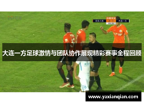 大连一方足球激情与团队协作展现精彩赛事全程回顾 大连一方足球激情与团队协作展现精彩赛事全程回顾