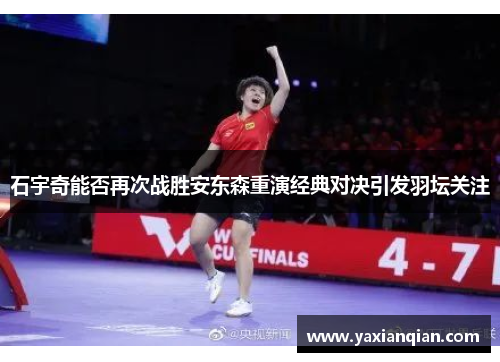 石宇奇能否再次战胜安东森重演经典对决引发羽坛关注 石宇奇能否再次战胜安东森重演经典对决引发羽坛关注