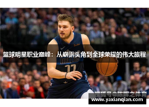 篮球明星职业巅峰:从崭露头角到全球荣耀的伟大旅程 篮球明星职业巅峰:从崭露头角到全球荣耀的伟大旅程
