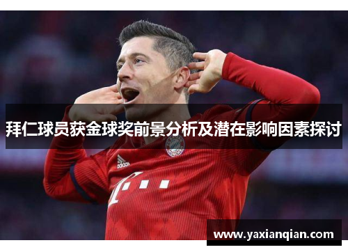 拜仁球员获金球奖前景分析及潜在影响因素探讨 拜仁球员获金球奖前景分析及潜在影响因素探讨