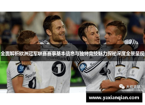 全面解析欧洲冠军联赛赛事基本信息与独特竞技魅力探秘深度全景呈现